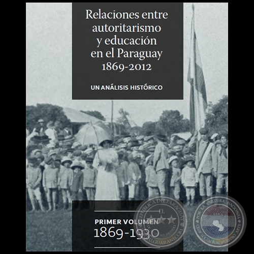 RELACIONES ENTRE AUTORITARISMO Y EDUCACIN EN EL PARAGUAY 1869-2012 - PRIMER VOLUMEN  1869 - 1930 - Autor: DAVID VELZQUEZ SEIFERHELD - Ao 2012